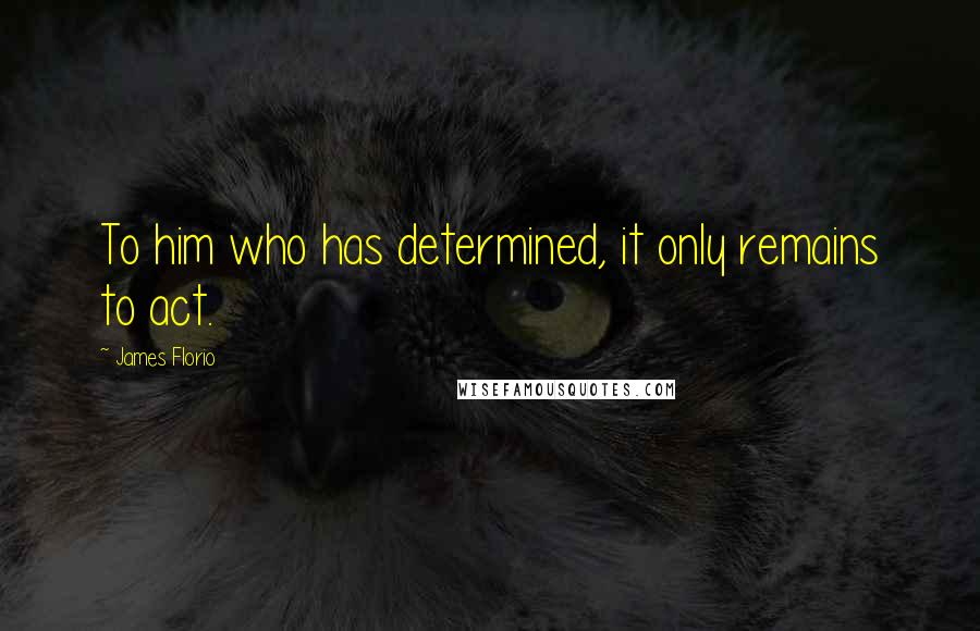 James Florio Quotes: To him who has determined, it only remains to act.