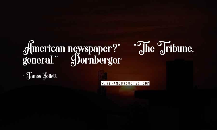 James Follett Quotes: American newspaper?"     "The Tribune, general."     Dornberger