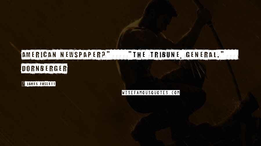 James Follett Quotes: American newspaper?" "The Tribune, general." Dornberger