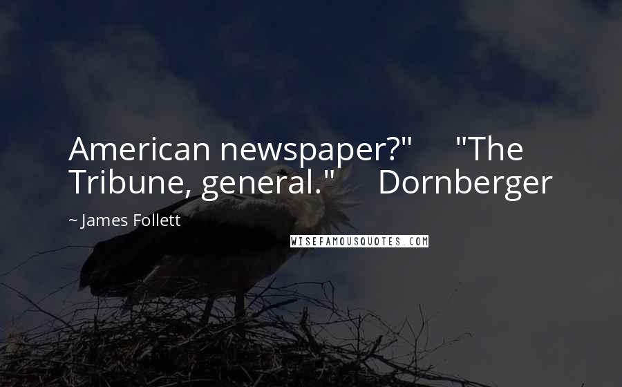 James Follett Quotes: American newspaper?"     "The Tribune, general."     Dornberger