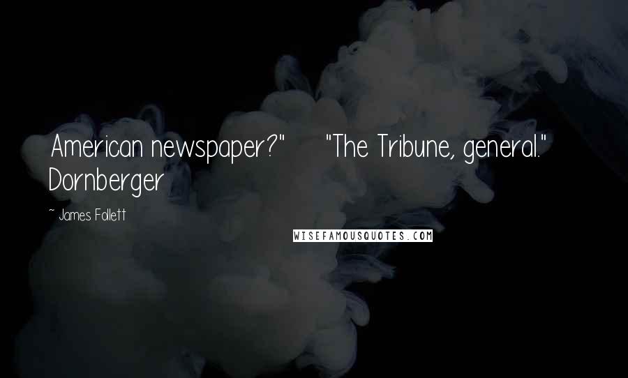 James Follett Quotes: American newspaper?"     "The Tribune, general."     Dornberger