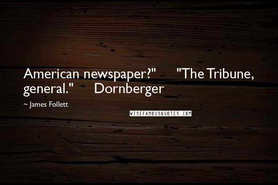 James Follett Quotes: American newspaper?"     "The Tribune, general."     Dornberger