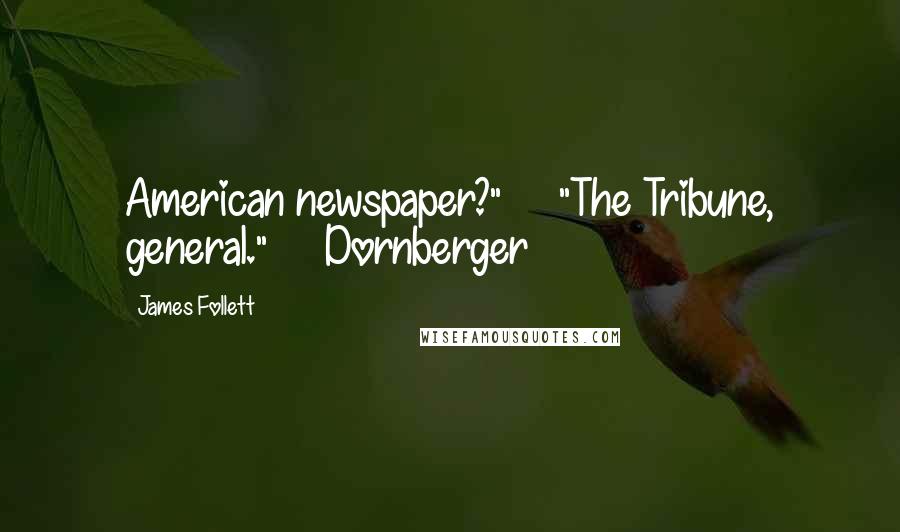 James Follett Quotes: American newspaper?"     "The Tribune, general."     Dornberger