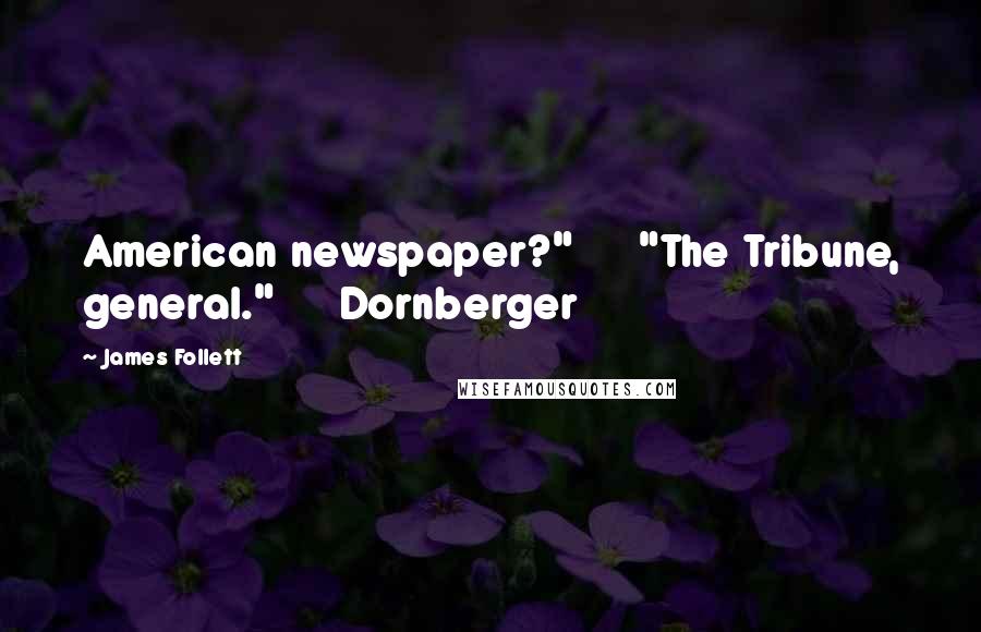 James Follett Quotes: American newspaper?"     "The Tribune, general."     Dornberger