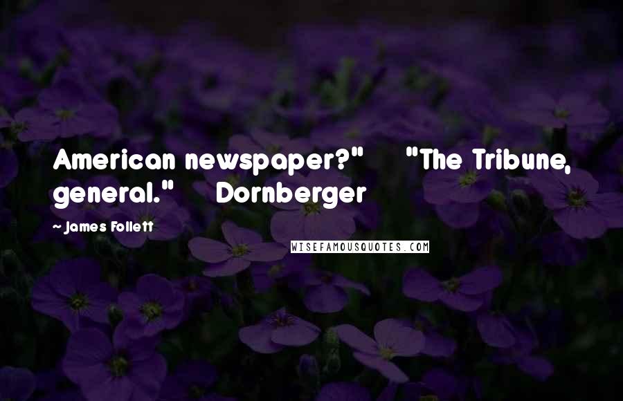 James Follett Quotes: American newspaper?" "The Tribune, general." Dornberger