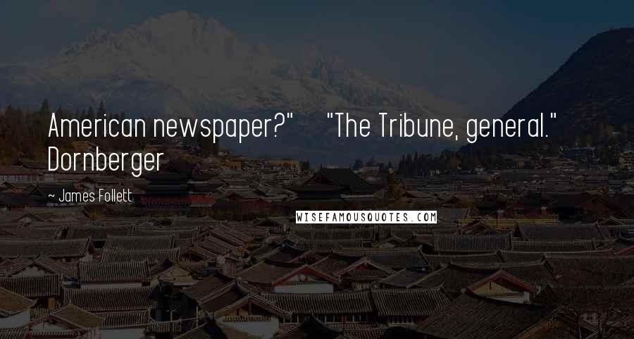 James Follett Quotes: American newspaper?"     "The Tribune, general."     Dornberger