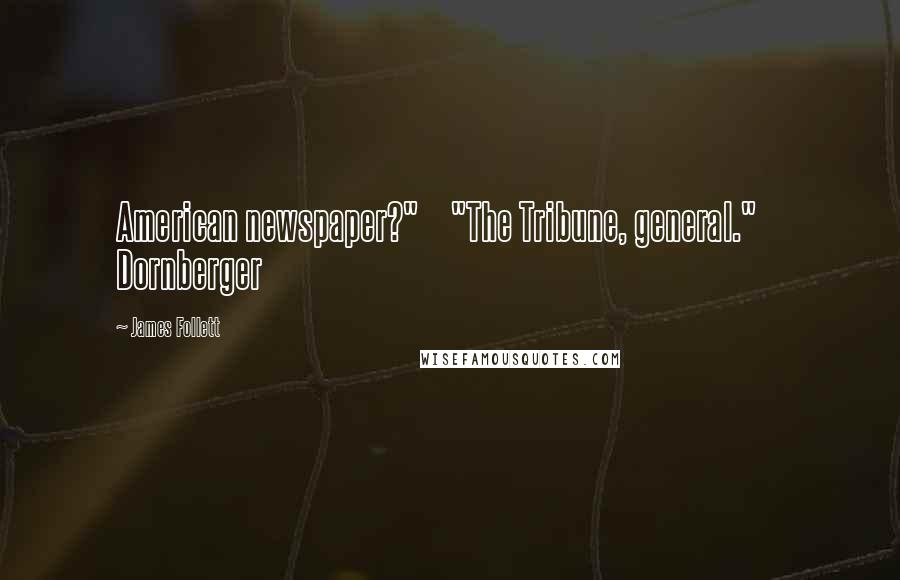 James Follett Quotes: American newspaper?" "The Tribune, general." Dornberger