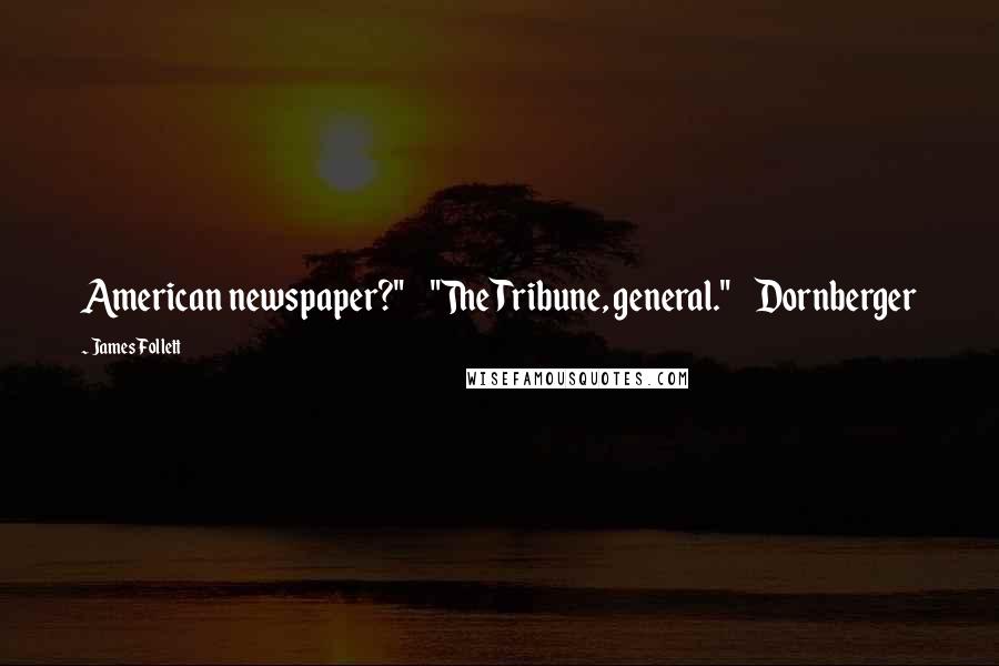 James Follett Quotes: American newspaper?"     "The Tribune, general."     Dornberger