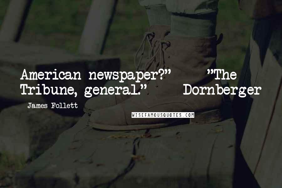 James Follett Quotes: American newspaper?"     "The Tribune, general."     Dornberger