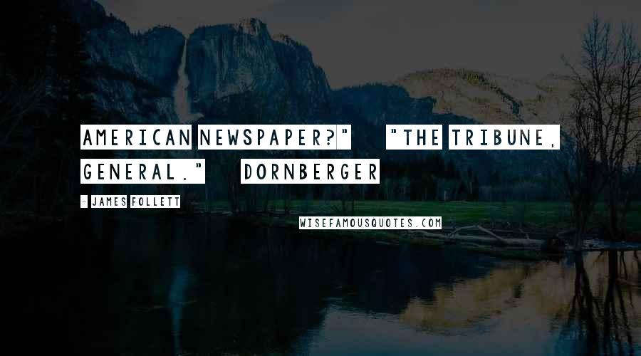James Follett Quotes: American newspaper?" "The Tribune, general." Dornberger