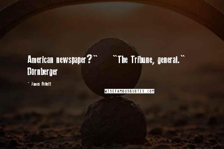 James Follett Quotes: American newspaper?" "The Tribune, general." Dornberger