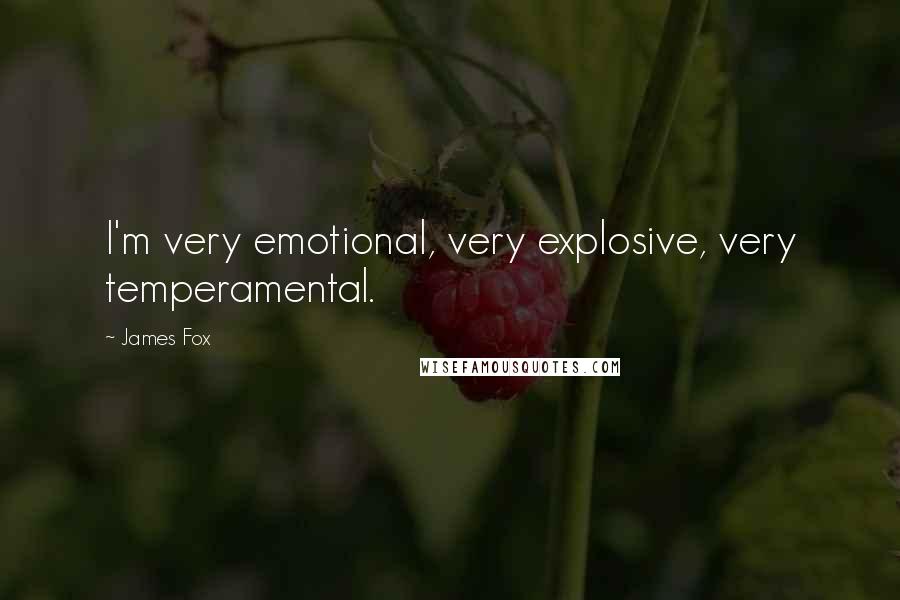 James Fox Quotes: I'm very emotional, very explosive, very temperamental.