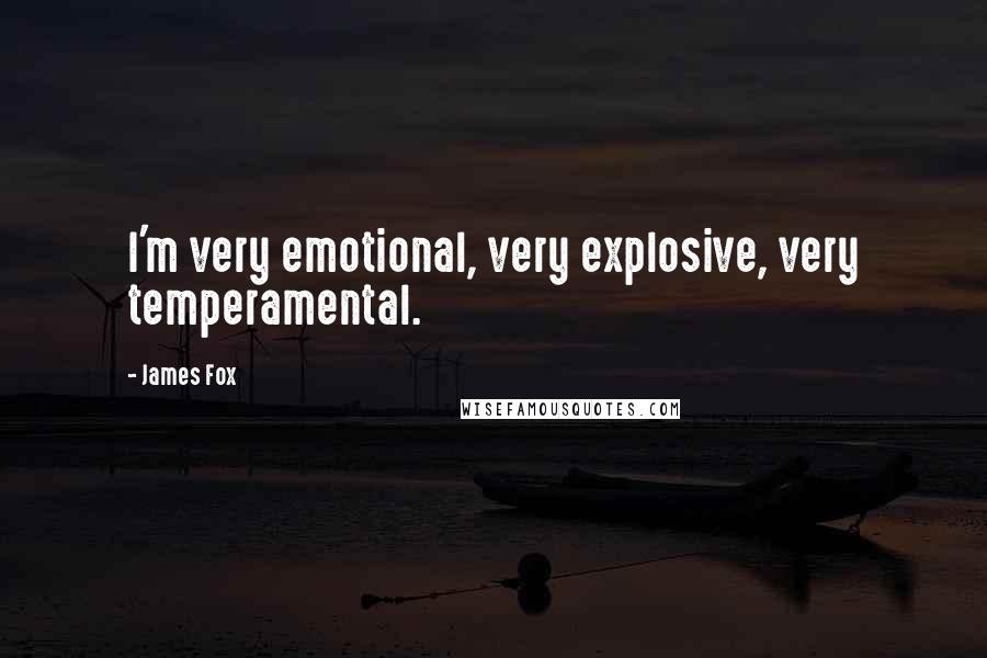 James Fox Quotes: I'm very emotional, very explosive, very temperamental.