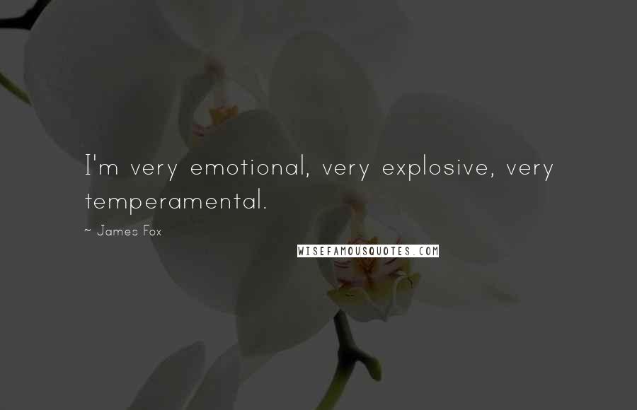 James Fox Quotes: I'm very emotional, very explosive, very temperamental.