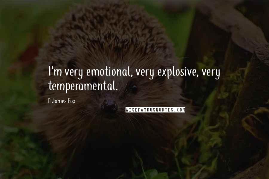 James Fox Quotes: I'm very emotional, very explosive, very temperamental.