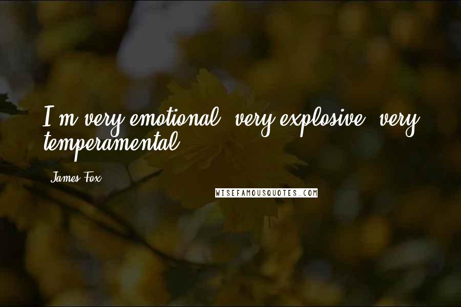 James Fox Quotes: I'm very emotional, very explosive, very temperamental.