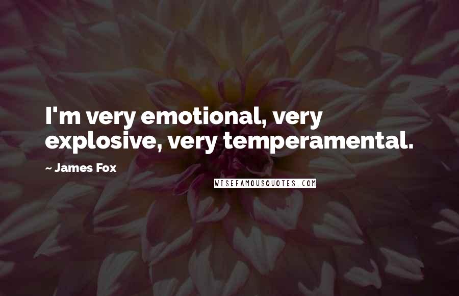 James Fox Quotes: I'm very emotional, very explosive, very temperamental.