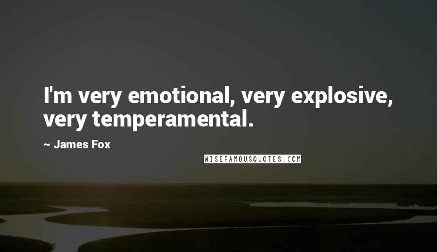 James Fox Quotes: I'm very emotional, very explosive, very temperamental.