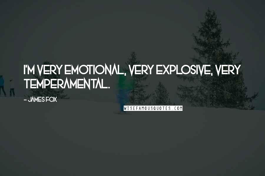 James Fox Quotes: I'm very emotional, very explosive, very temperamental.