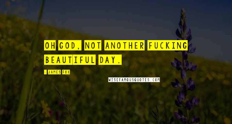 James Fox Quotes: Oh God, not another fucking beautiful day.
