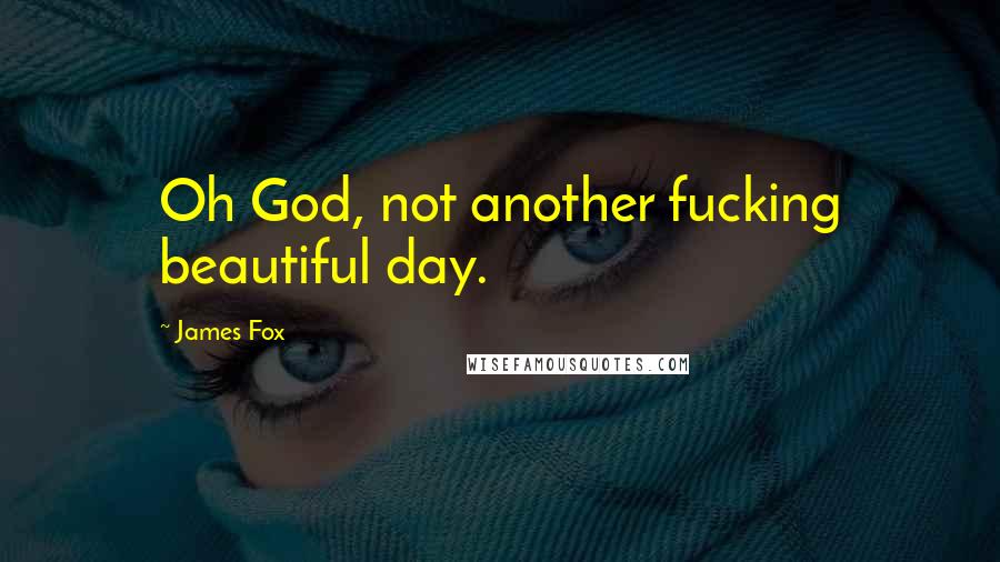 James Fox Quotes: Oh God, not another fucking beautiful day.