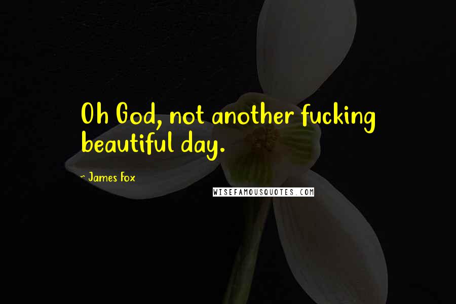 James Fox Quotes: Oh God, not another fucking beautiful day.