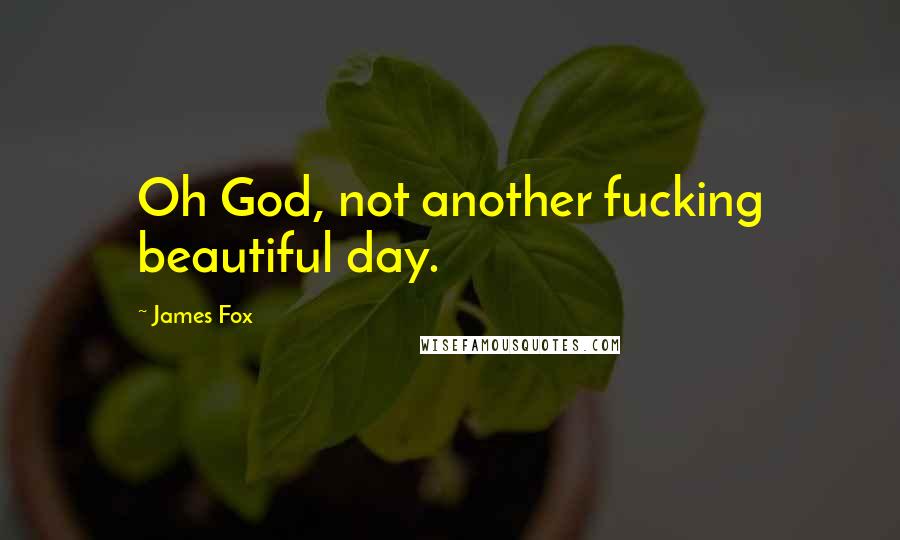 James Fox Quotes: Oh God, not another fucking beautiful day.