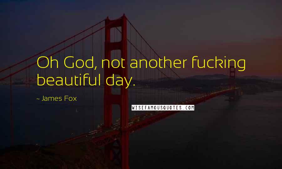 James Fox Quotes: Oh God, not another fucking beautiful day.