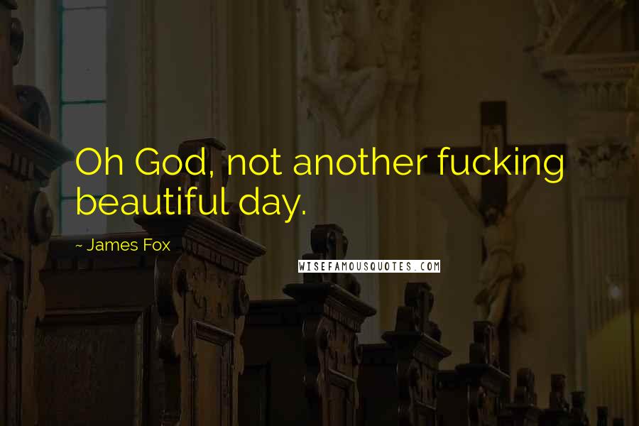 James Fox Quotes: Oh God, not another fucking beautiful day.