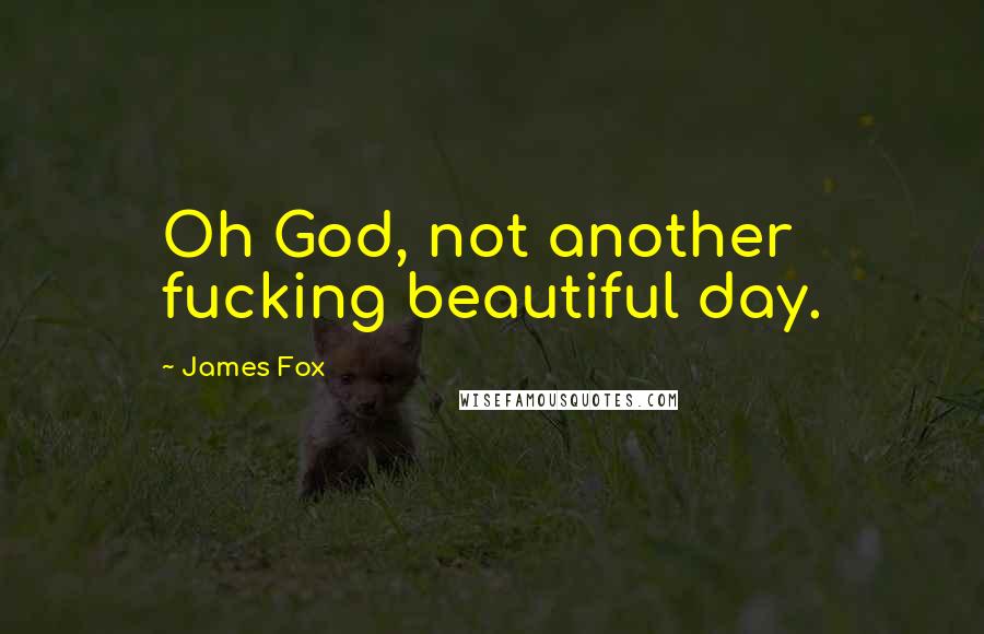 James Fox Quotes: Oh God, not another fucking beautiful day.