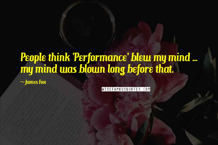 James Fox Quotes: People think 'Performance' blew my mind ... my mind was blown long before that.