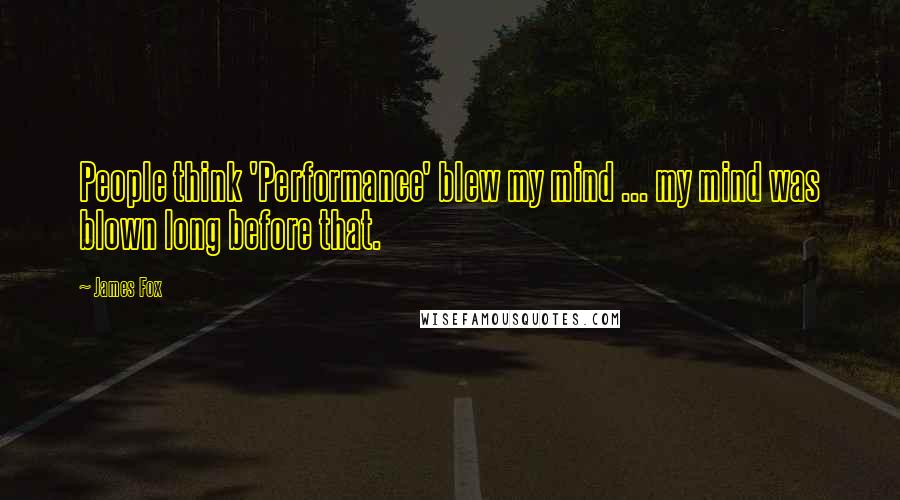 James Fox Quotes: People think 'Performance' blew my mind ... my mind was blown long before that.