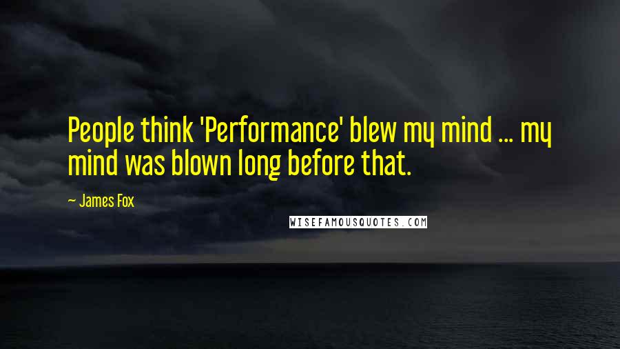 James Fox Quotes: People think 'Performance' blew my mind ... my mind was blown long before that.