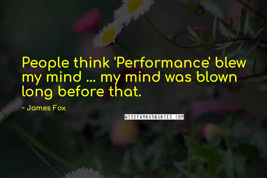 James Fox Quotes: People think 'Performance' blew my mind ... my mind was blown long before that.