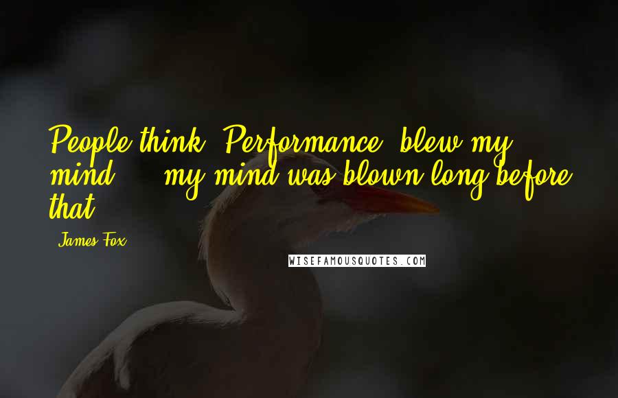 James Fox Quotes: People think 'Performance' blew my mind ... my mind was blown long before that.