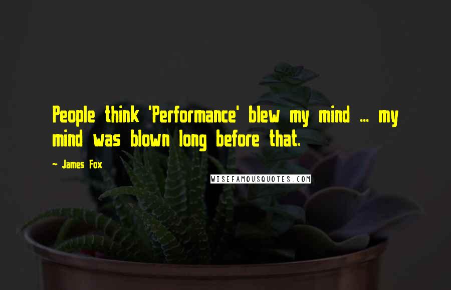 James Fox Quotes: People think 'Performance' blew my mind ... my mind was blown long before that.