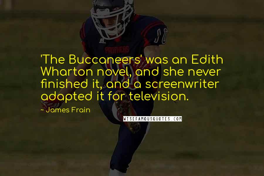 James Frain Quotes: 'The Buccaneers' was an Edith Wharton novel, and she never finished it, and a screenwriter adapted it for television.
