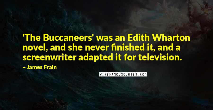 James Frain Quotes: 'The Buccaneers' was an Edith Wharton novel, and she never finished it, and a screenwriter adapted it for television.