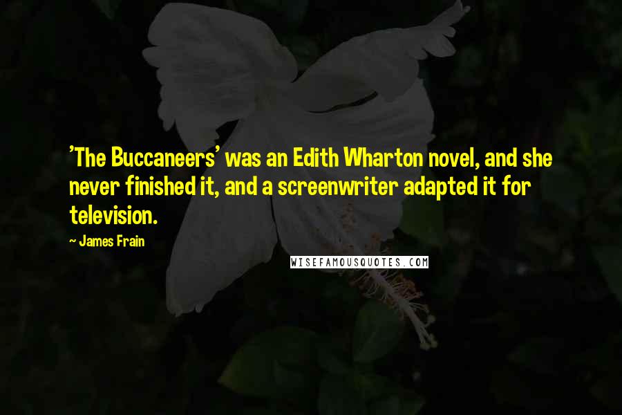 James Frain Quotes: 'The Buccaneers' was an Edith Wharton novel, and she never finished it, and a screenwriter adapted it for television.