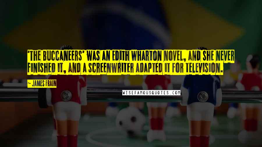 James Frain Quotes: 'The Buccaneers' was an Edith Wharton novel, and she never finished it, and a screenwriter adapted it for television.