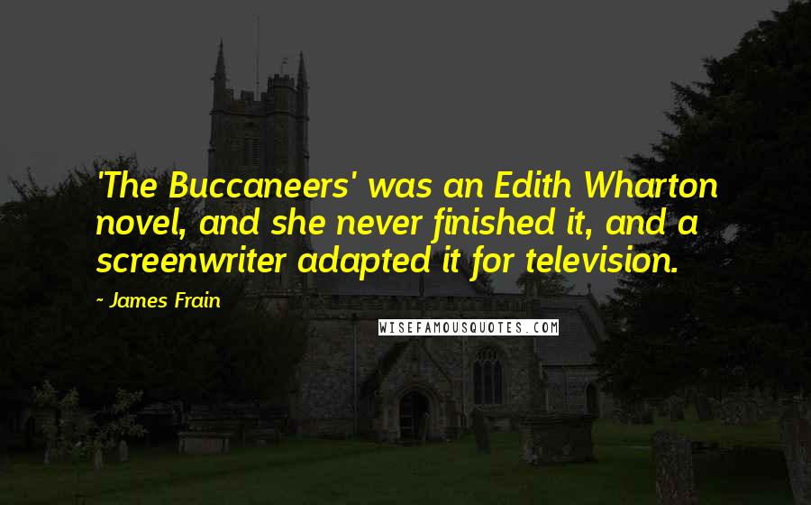 James Frain Quotes: 'The Buccaneers' was an Edith Wharton novel, and she never finished it, and a screenwriter adapted it for television.