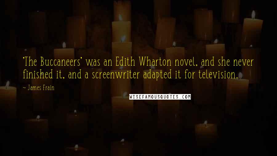 James Frain Quotes: 'The Buccaneers' was an Edith Wharton novel, and she never finished it, and a screenwriter adapted it for television.