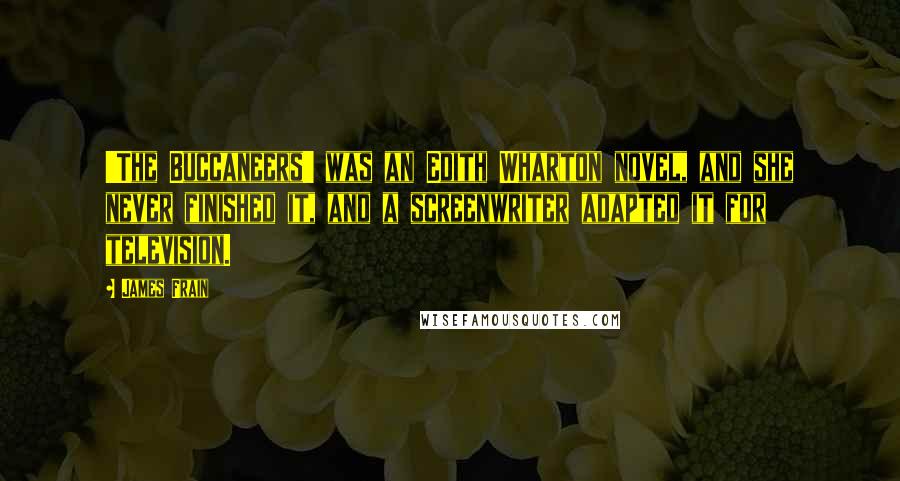 James Frain Quotes: 'The Buccaneers' was an Edith Wharton novel, and she never finished it, and a screenwriter adapted it for television.