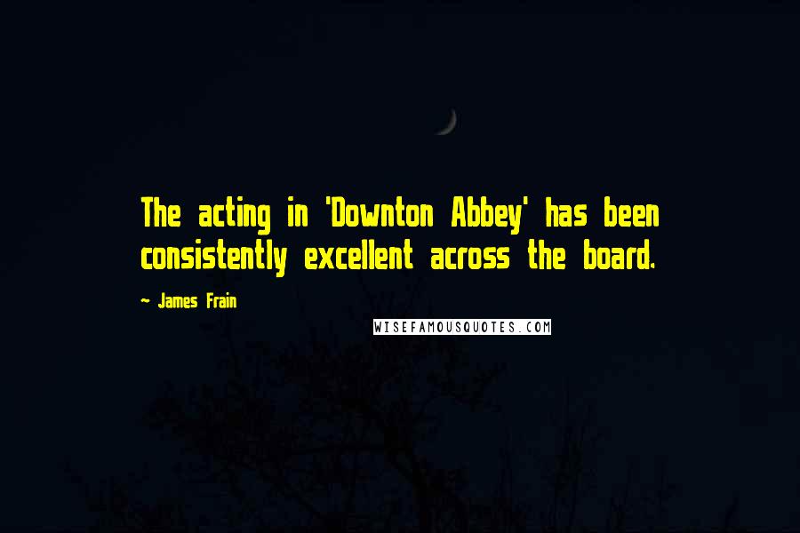 James Frain Quotes: The acting in 'Downton Abbey' has been consistently excellent across the board.