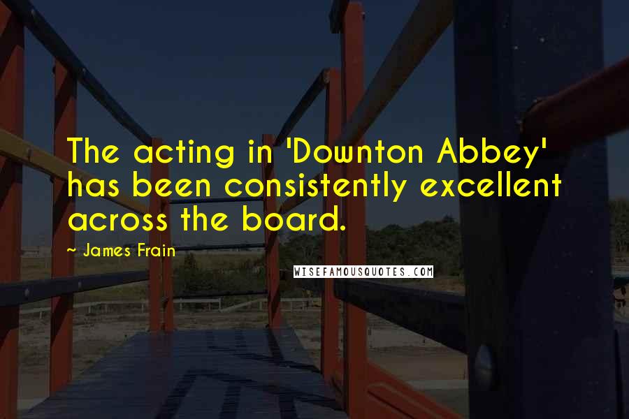 James Frain Quotes: The acting in 'Downton Abbey' has been consistently excellent across the board.