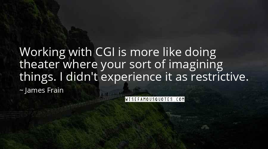James Frain Quotes: Working with CGI is more like doing theater where your sort of imagining things. I didn't experience it as restrictive.