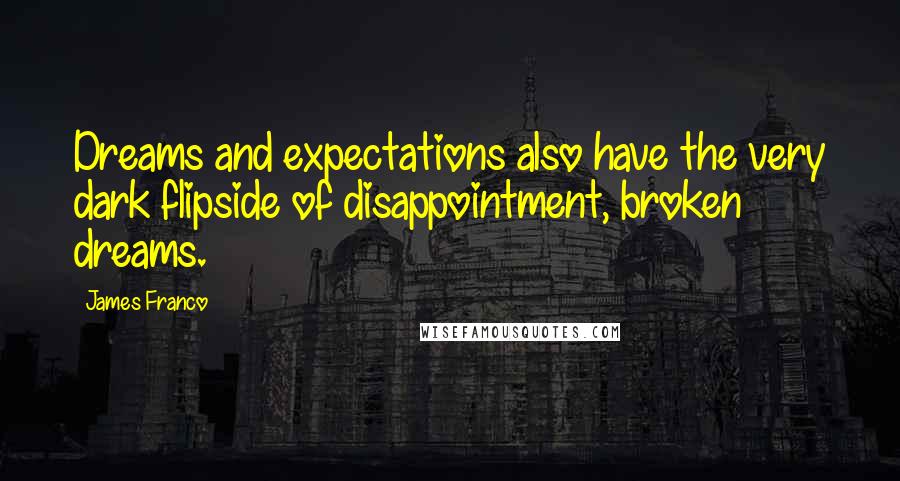 James Franco Quotes: Dreams and expectations also have the very dark flipside of disappointment, broken dreams.