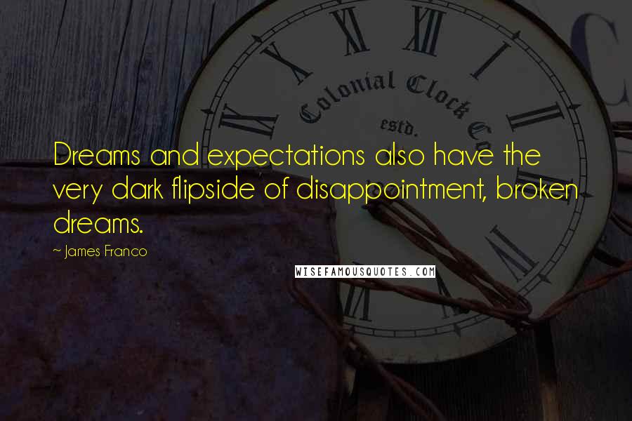 James Franco Quotes: Dreams and expectations also have the very dark flipside of disappointment, broken dreams.