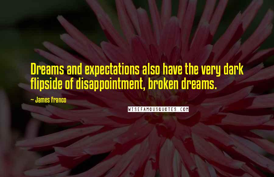 James Franco Quotes: Dreams and expectations also have the very dark flipside of disappointment, broken dreams.