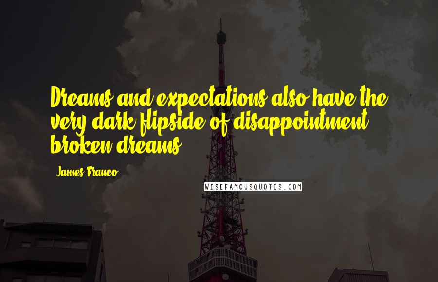 James Franco Quotes: Dreams and expectations also have the very dark flipside of disappointment, broken dreams.